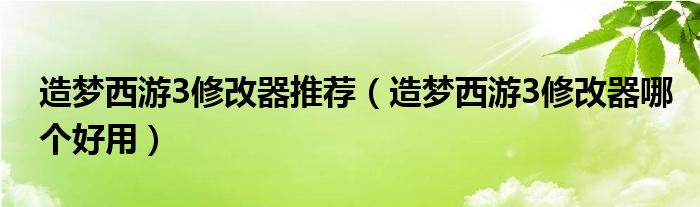 造梦西游3修改器推荐（造梦西游3修改器哪个好用）