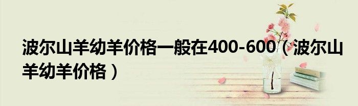 波尔山羊幼羊价格一般在400-600（波尔山羊幼羊价格）