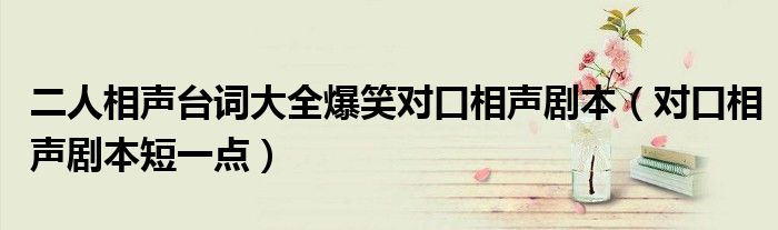 二人相声台词大全爆笑对口相声剧本（对口相声剧本短一点）