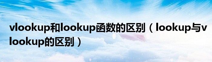 vlookup和lookup函数的区别（lookup与vlookup的区别）