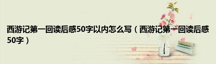 西游记第一回读后感50字以内怎么写（西游记第一回读后感50字）