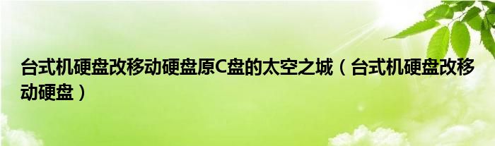 台式机硬盘改移动硬盘原C盘的太空之城（台式机硬盘改移动硬盘）