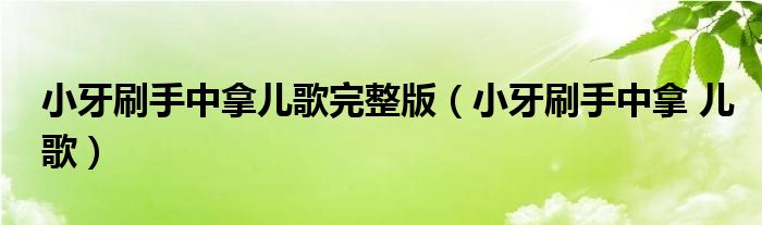 小牙刷手中拿儿歌完整版（小牙刷手中拿 儿歌）