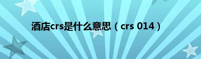 酒店crs是什么意思（crs 014）