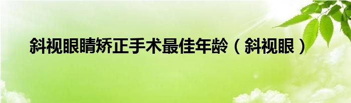 斜视眼睛矫正手术最佳年龄（斜视眼）