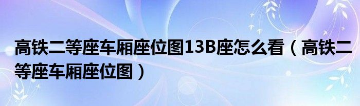 高铁二等座车厢座位图13B座怎么看（高铁二等座车厢座位图）