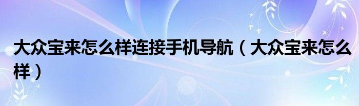 大众宝来怎么样连接手机导航（大众宝来怎么样）