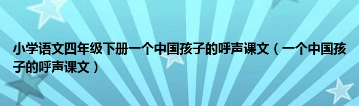 小学语文四年级下册一个中国孩子的呼声课文（一个中国孩子的呼声课文）