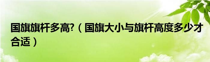 国旗旗杆多高?（国旗大小与旗杆高度多少才合适）