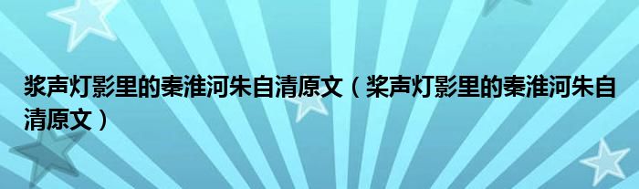 浆声灯影里的秦淮河朱自清原文（桨声灯影里的秦淮河朱自清原文）