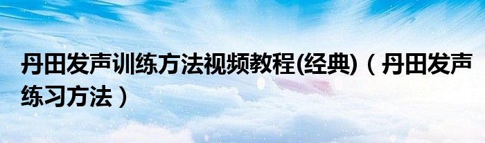 丹田发声训练方法视频教程(经典)（丹田发声练习方法）