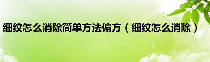 细纹怎么消除简单方法偏方（细纹怎么消除）