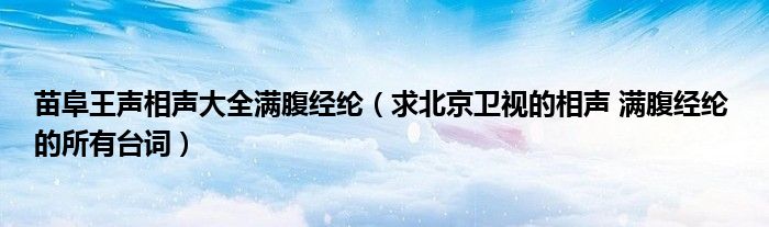 苗阜王声相声大全满腹经纶（求北京卫视的相声 满腹经纶 的所有台词）