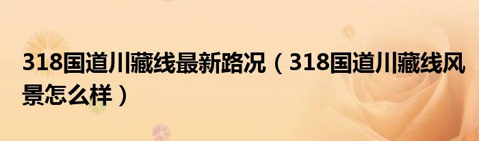 318国道川藏线最新路况（318国道川藏线风景怎么样）