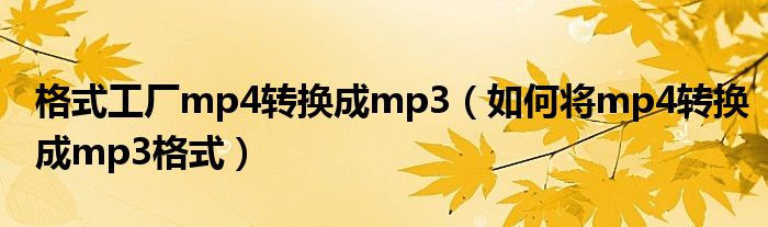 格式工厂mp4转换成mp3（如何将mp4转换成mp3格式）