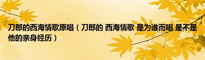 刀郎的西海情歌原唱（刀郎的 西海情歌 是为谁而唱 是不是他的亲身经历）