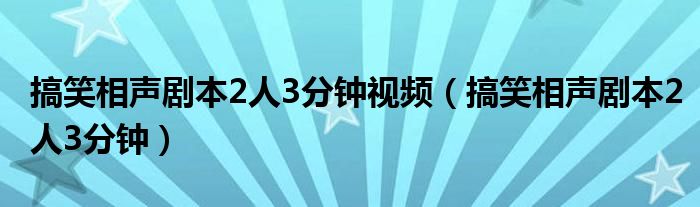 搞笑相声剧本2人3分钟视频（搞笑相声剧本2人3分钟）