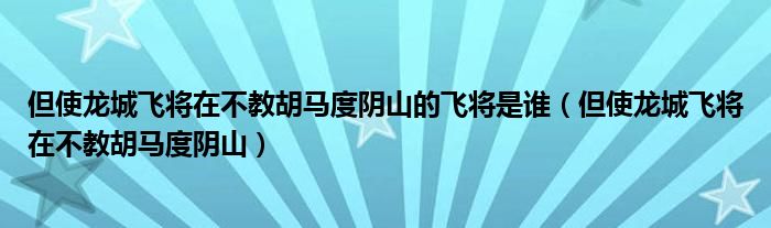 但使龙城飞将在不教胡马度阴山的飞将是谁（但使龙城飞将在不教胡马度阴山）