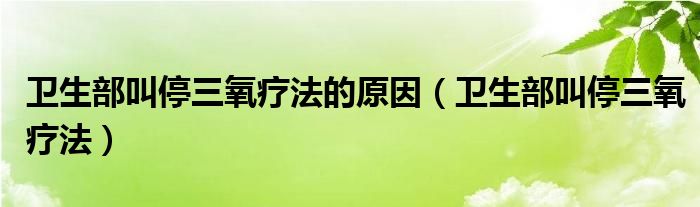 卫生部叫停三氧疗法的原因（卫生部叫停三氧疗法）