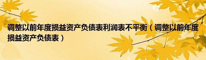 调整以前年度损益资产负债表利润表不平衡（调整以前年度损益资产负债表）