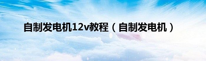 自制发电机12v教程（自制发电机）