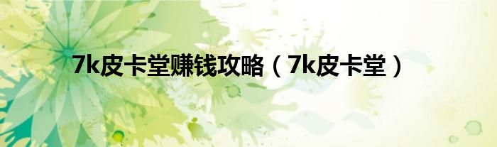 7k皮卡堂赚钱攻略（7k皮卡堂）