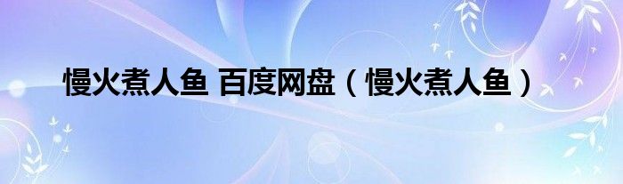 慢火煮人鱼 百度网盘（慢火煮人鱼）