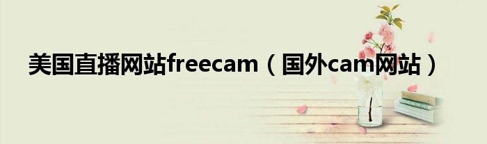 美国直播网站freecam（国外cam网站）