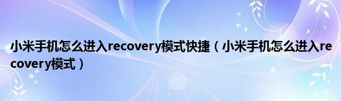 小米手机怎么进入recovery模式快捷（小米手机怎么进入recovery模式）