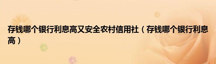 存钱哪个银行利息高又安全农村信用社（存钱哪个银行利息高）