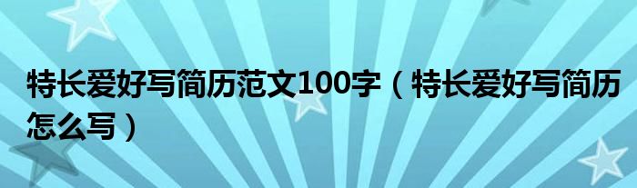 特长爱好写简历范文100字（特长爱好写简历怎么写）