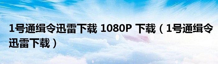 1号通缉令迅雷下载 1080P 下载（1号通缉令迅雷下载）