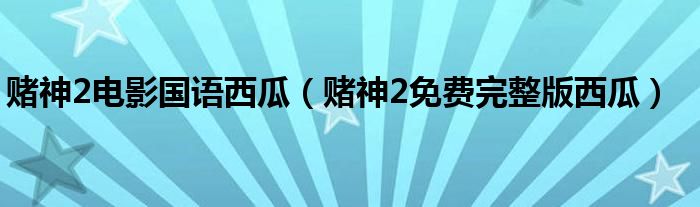 赌神2电影国语西瓜（赌神2免费完整版西瓜）