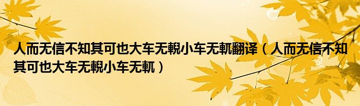 人而无信不知其可也大车无輗小车无軏翻译（人而无信不知其可也大车无輗小车无軏）