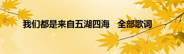 我们都是来自五湖四海   全部歌词