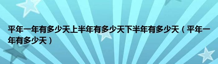 平年一年有多少天上半年有多少天下半年有多少天（平年一年有多少天）