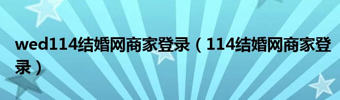 wed114结婚网商家登录（114结婚网商家登录）