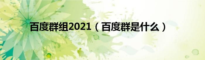 百度群组2021（百度群是什么）