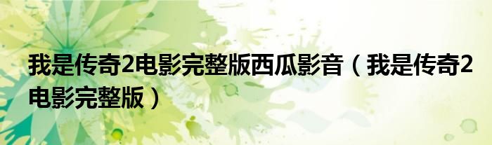 我是传奇2电影完整版西瓜影音（我是传奇2电影完整版）