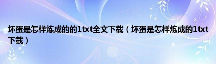 坏蛋是怎样炼成的的1txt全文下载（坏蛋是怎样炼成的1txt下载）