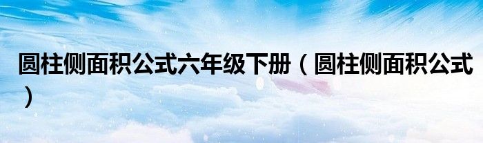 圆柱侧面积公式六年级下册（圆柱侧面积公式）