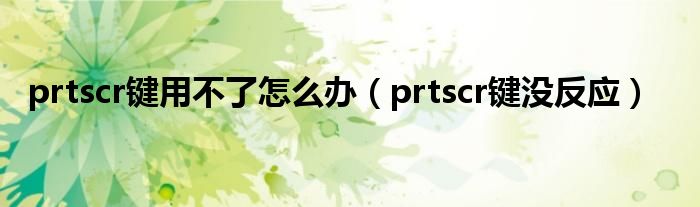 prtscr键用不了怎么办（prtscr键没反应）