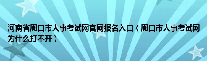 河南省周口市人事考试网官网报名入口（周口市人事考试网为什么打不开）