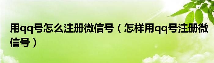 用qq号怎么注册微信号（怎样用qq号注册微信号）