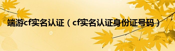 端游cf实名认证（cf实名认证身份证号码）