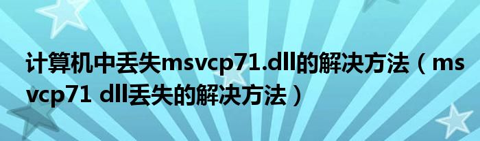 计算机中丢失msvcp71.dll的解决方法（msvcp71 dll丢失的解决方法）