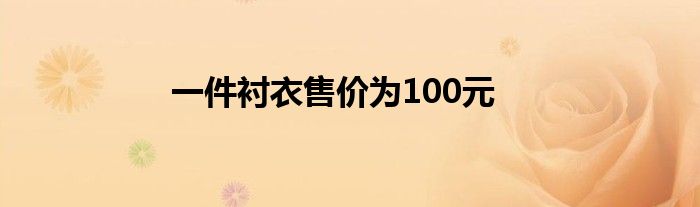 一件衬衣售价为100元