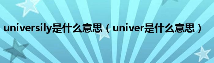 universily是什么意思（univer是什么意思）