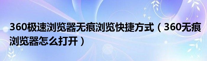 360极速浏览器无痕浏览快捷方式（360无痕浏览器怎么打开）