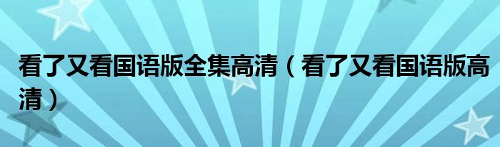 看了又看国语版全集高清（看了又看国语版高清）